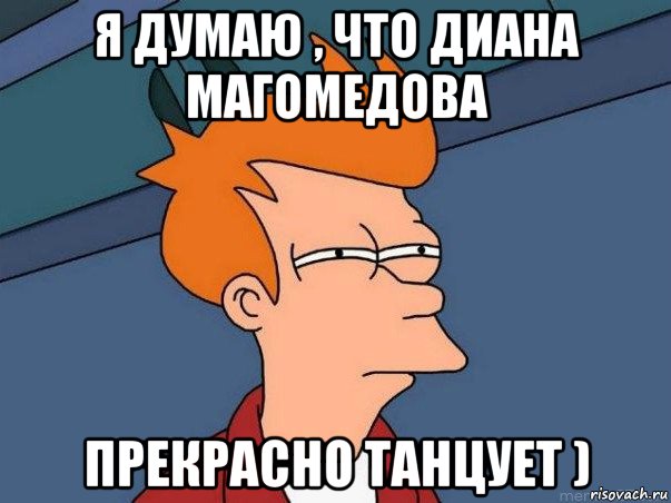 я думаю , что диана магомедова прекрасно танцует ), Мем  Фрай (мне кажется или)