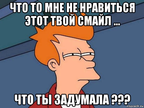 что то мне не нравиться этот твой смайл ... что ты задумала ???, Мем  Фрай (мне кажется или)