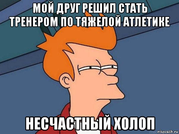 мой друг решил стать тренером по тяжелой атлетике несчастный холоп, Мем  Фрай (мне кажется или)