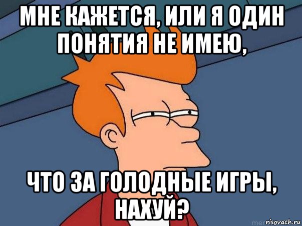 мне кажется, или я один понятия не имею, что за голодные игры, нахуй?, Мем  Фрай (мне кажется или)