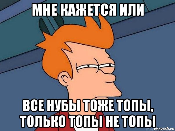 мне кажется или все нубы тоже топы, только топы не топы, Мем  Фрай (мне кажется или)