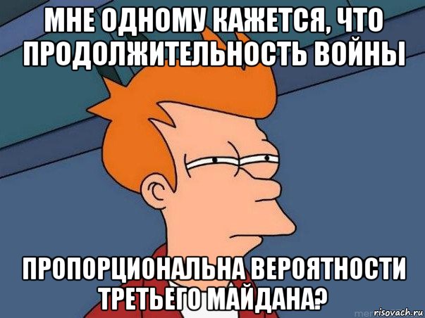 мне одному кажется, что продолжительность войны пропорциональна вероятности третьего майдана?, Мем  Фрай (мне кажется или)