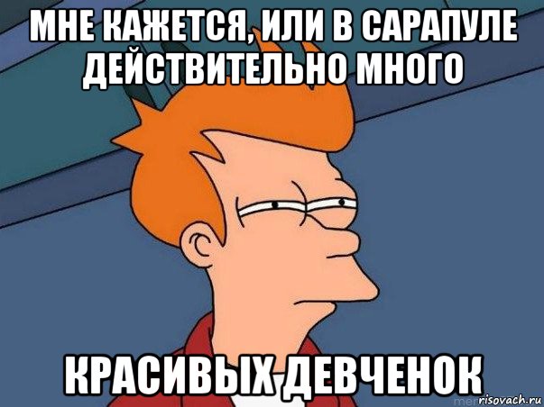 мне кажется, или в сарапуле действительно много красивых девченок, Мем  Фрай (мне кажется или)