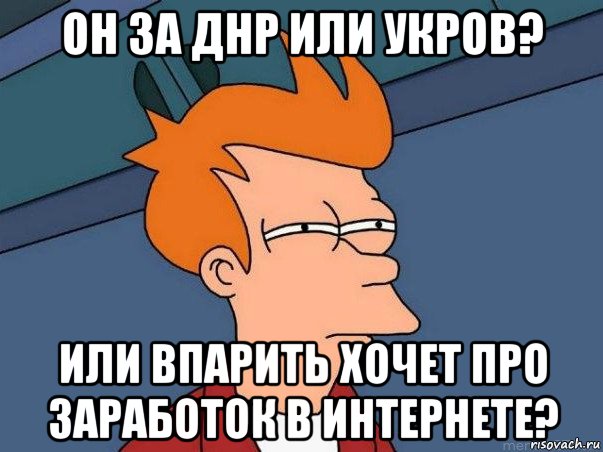 он за днр или укров? или впарить хочет про заработок в интернете?, Мем  Фрай (мне кажется или)