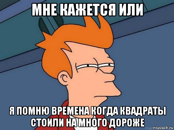 мне кажется или я помню времена когда квадраты стоили на много дороже, Мем  Фрай (мне кажется или)