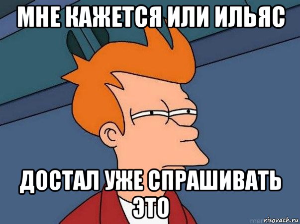 мне кажется или ильяс достал уже спрашивать это, Мем  Фрай (мне кажется или)