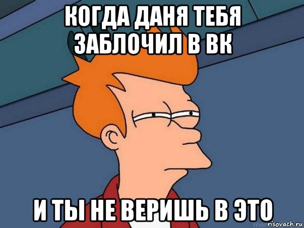 когда даня тебя заблочил в вк и ты не веришь в это, Мем  Фрай (мне кажется или)