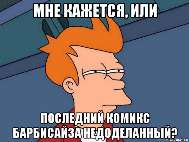 мне кажется, или последний комикс барбисайза недоделанный?, Мем  Фрай (мне кажется или)