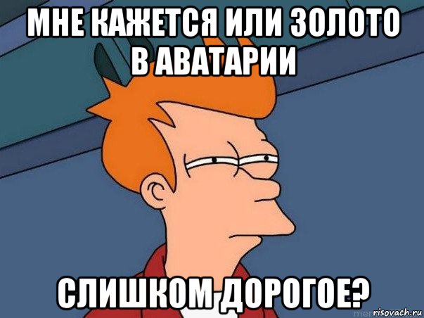 мне кажется или золото в аватарии слишком дорогое?, Мем  Фрай (мне кажется или)