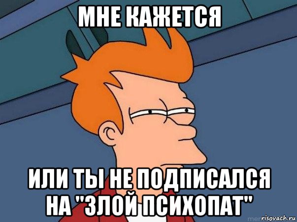 мне кажется или ты не подписался на "злой психопат", Мем  Фрай (мне кажется или)