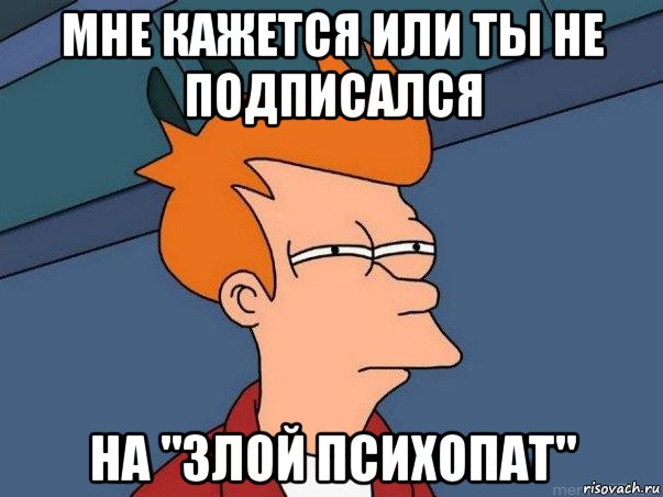 мне кажется или ты не подписался на "злой психопат", Мем  Фрай (мне кажется или)