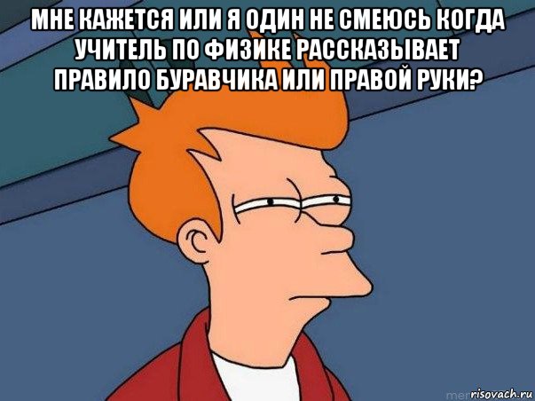 мне кажется или я один не смеюсь когда учитель по физике рассказывает правило буравчика или правой руки? , Мем  Фрай (мне кажется или)