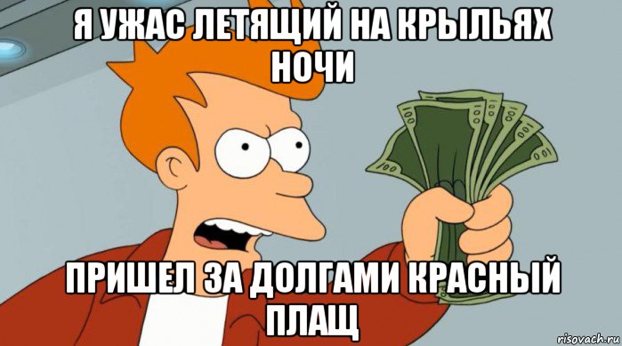 я ужас летящий на крыльях ночи пришел за долгами красный плащ, Мем Заткнись и возьми мои деньги