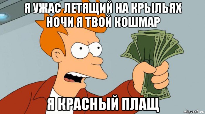 я ужас летящий на крыльях ночи я твой кошмар я красный плащ, Мем Заткнись и возьми мои деньги