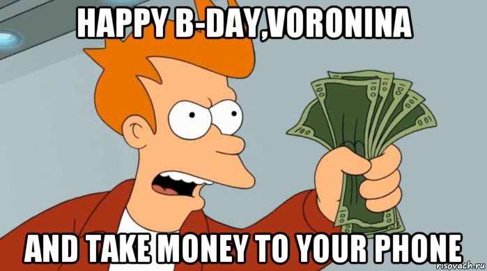 happy b-day,voronina and take money to your phone, Мем Заткнись и возьми мои деньги