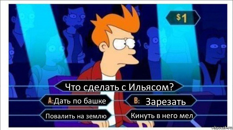 Что сделать с Ильясом? Дать по башке Зарезать Повалить на землю Кинуть в него мел, Комикс  фрай кто хочет стать миллионером