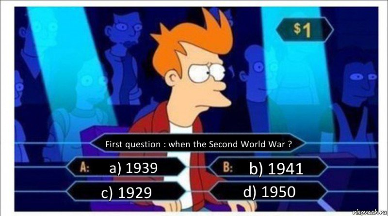First question : when the Second World War ? a) 1939 b) 1941 c) 1929 d) 1950, Комикс  фрай кто хочет стать миллионером