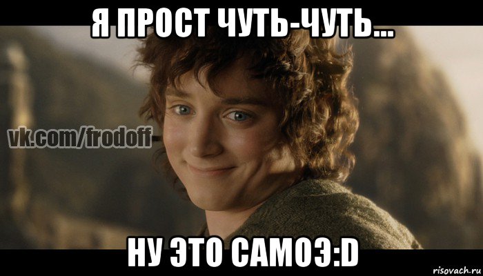 я прост чуть-чуть... ну это самоэ:d, Мем  Фродо