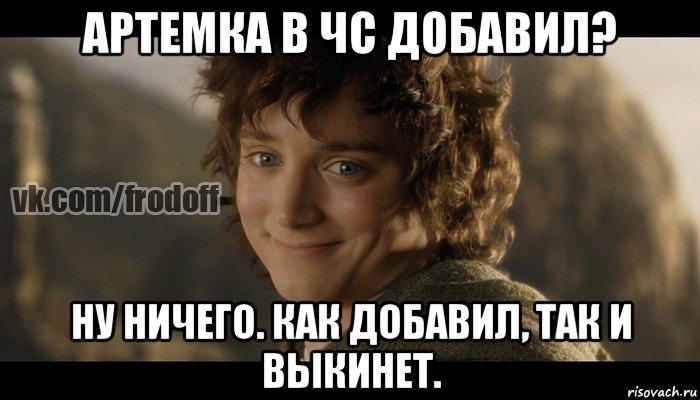 артемка в чс добавил? ну ничего. как добавил, так и выкинет., Мем  Фродо