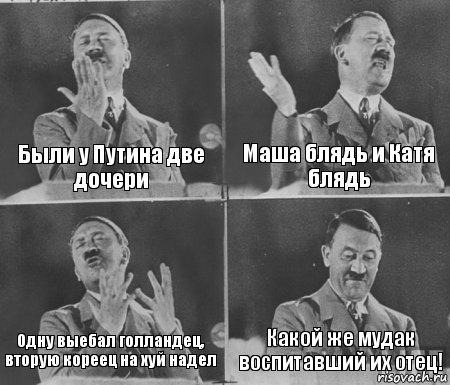 Были у Путина две дочери Маша блядь и Катя блядь Одну выебал голландец,
вторую кореец на хуй надел Какой же мудак воспитавший их отец!, Комикс  гитлер за трибуной