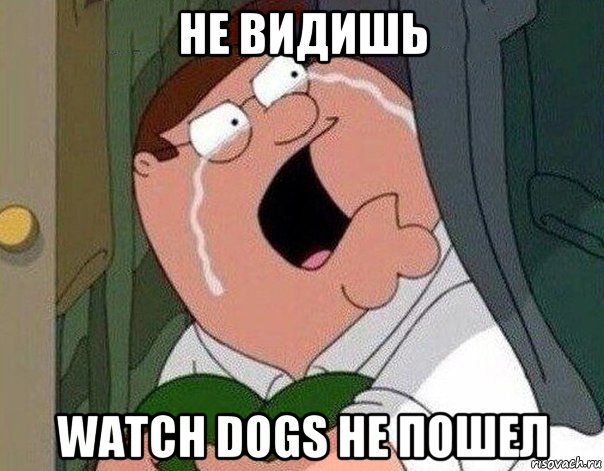 не видишь watch dogs не пошел