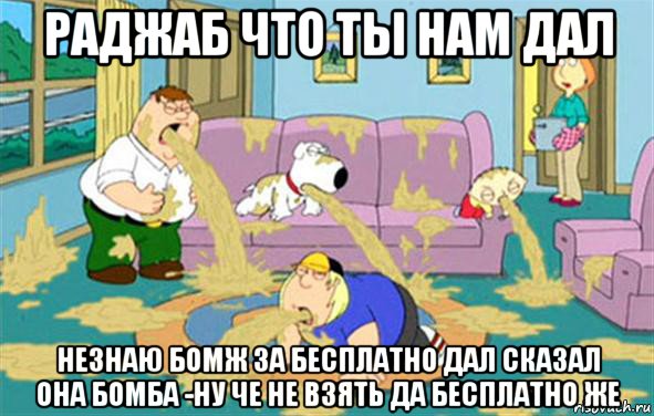 раджаб что ты нам дал незнаю бомж за бесплатно дал сказал она бомба -ну че не взять да бесплатно же, Мем Гриффины блюют