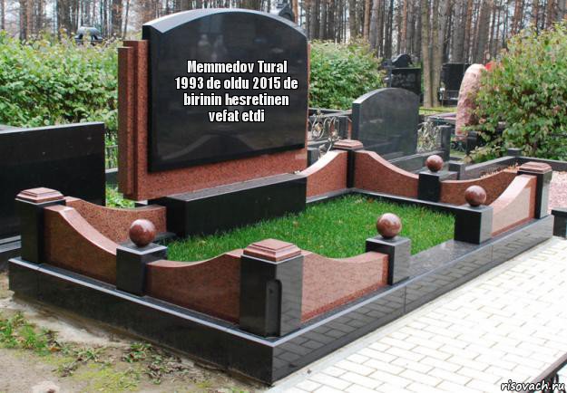 Memmedov Tural 1993 de oldu 2015 de birinin hesretinen vefat etdi