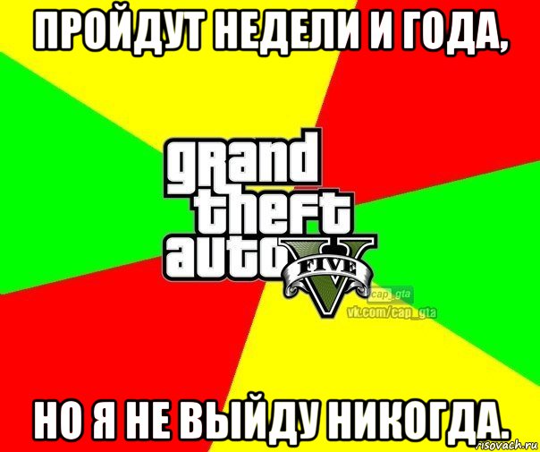 пройдут недели и года, но я не выйду никогда., Мем  GTA Vcapgta