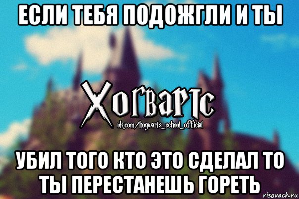 если тебя подожгли и ты убил того кто это сделал то ты перестанешь гореть, Мем Хогвартс