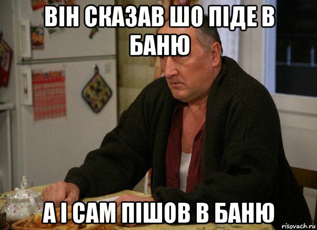 він сказав шо піде в баню а і сам пішов в баню, Мем  Хрень