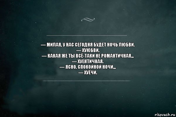 — Милая, у нас сегодня будет ночь любви.
— Хуюбви.
— Какая же ты всё-таки не романтичная...
— Хуентичная.
— Ясно. Спокойной ночи...
— Хуёчи., Комикс Игра Слов