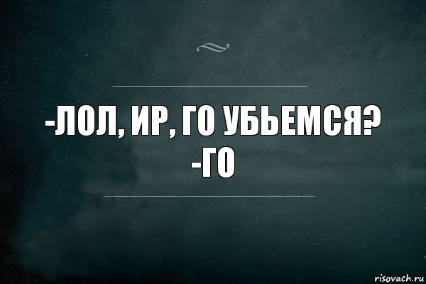 -Лол, Ир, го убьемся?
-Го, Комикс Игра Слов