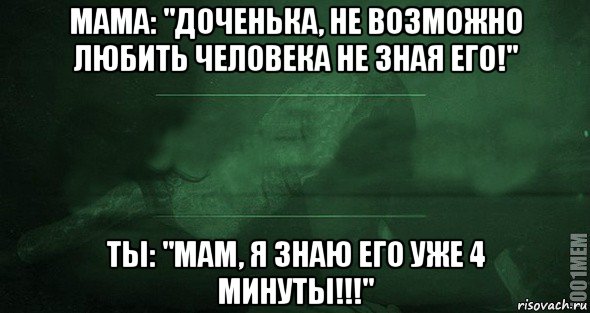 мама: "доченька, не возможно любить человека не зная его!" ты: "мам, я знаю его уже 4 минуты!!!", Мем Игра слов 2