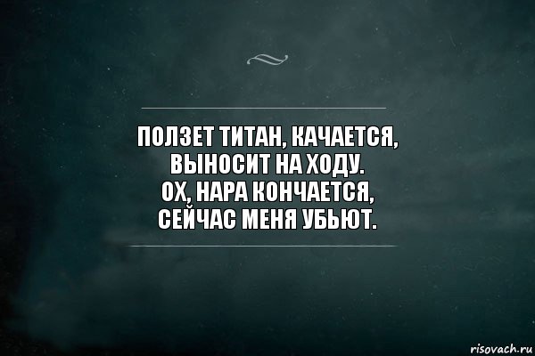 Ползет титан, качается,
Выносит на ходу.
Ох, нара кончается,
Сейчас меня убьют., Комикс Игра Слов