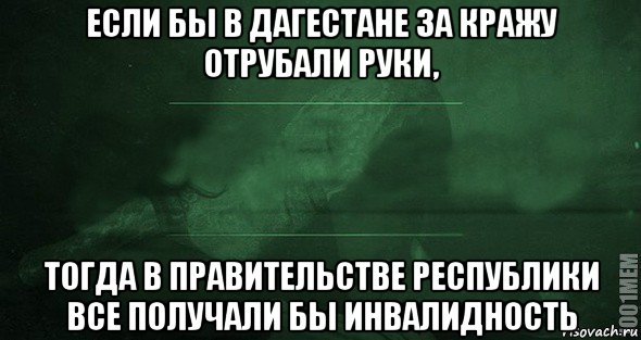 если бы в дагестане за кражу отрубали руки, тогда в правительстве республики все получали бы инвалидность, Мем Игра слов 2