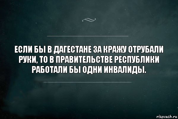 Если бы в Дагестане за кражу отрубали руки, то в правительстве республики работали бы одни инвалиды., Комикс Игра Слов