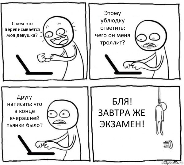 С кем это переписывается моя девушка? Этому ублюдку ответить: чего он меня троллит? Другу написать: что в конце вчерашней пьянки было? БЛЯ! ЗАВТРА ЖЕ ЭКЗАМЕН!, Комикс интернет убивает