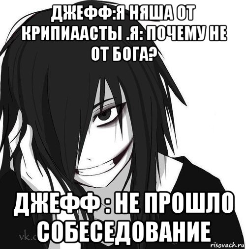 джефф:я няша от крипиаасты .я: почему не от бога? джефф : не прошло собеседование