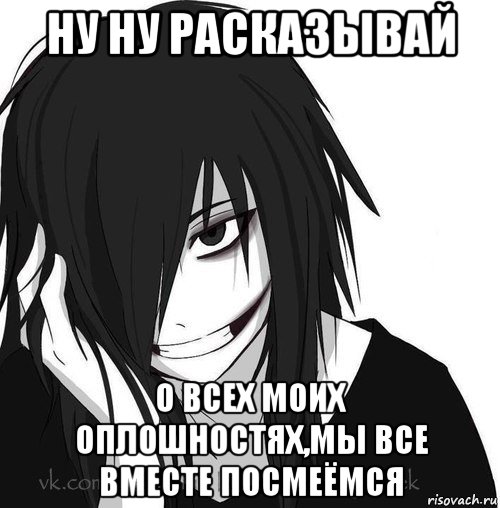 ну ну расказывай о всех моих оплошностях,мы все вместе посмеёмся, Мем Jeff the killer