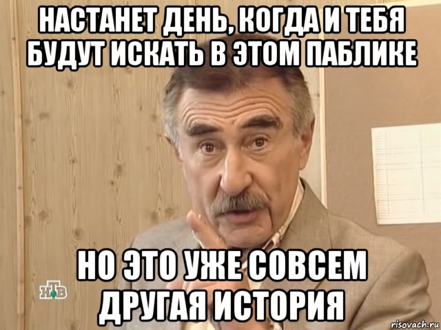 настанет день, когда и тебя будут искать в этом паблике но это уже совсем другая история, Мем Каневский (Но это уже совсем другая история)