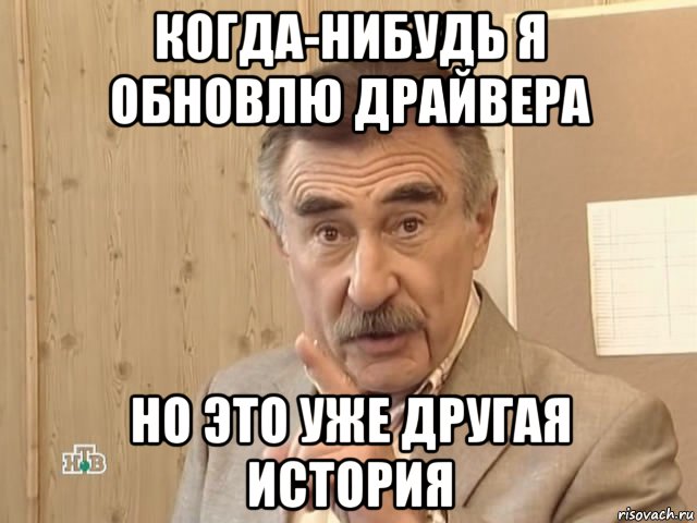 когда-нибудь я обновлю драйвера но это уже другая история, Мем Каневский (Но это уже совсем другая история)