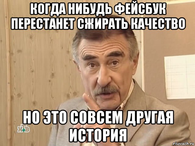 когда нибудь фейсбук перестанет сжирать качество но это совсем другая история, Мем Каневский (Но это уже совсем другая история)