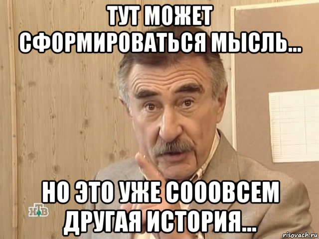 тут может сформироваться мысль... но это уже сооовсем другая история..., Мем Каневский (Но это уже совсем другая история)