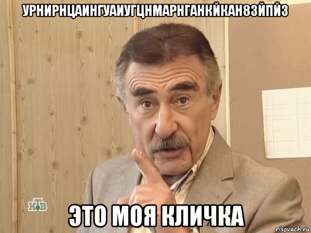 урнирнцаингуаиугцнмарнганкйкан8зйпй3 это моя кличка, Мем Каневский (Но это уже совсем другая история)