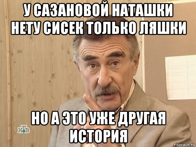 у сазановой наташки нету сисек только ляшки но а это уже другая история, Мем Каневский (Но это уже совсем другая история)