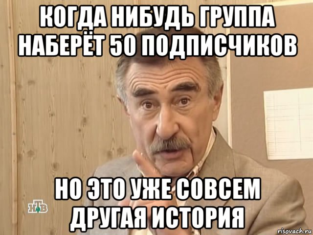 когда нибудь группа наберёт 50 подписчиков но это уже совсем другая история, Мем Каневский (Но это уже совсем другая история)