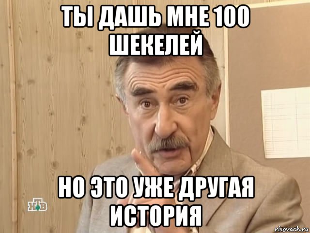 ты дашь мне 100 шекелей но это уже другая история, Мем Каневский (Но это уже совсем другая история)