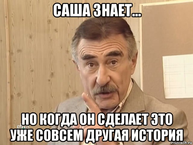 саша знает... но когда он сделает это уже совсем другая история, Мем Каневский (Но это уже совсем другая история)