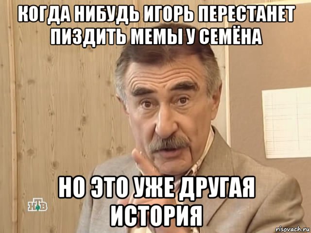 когда нибудь игорь перестанет пиздить мемы у семёна но это уже другая история, Мем Каневский (Но это уже совсем другая история)