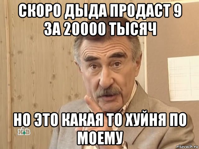 скоро дыда продаст 9 за 20000 тысяч но это какая то хуйня по моему, Мем Каневский (Но это уже совсем другая история)